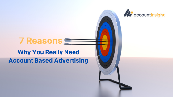 AccountInsight_Blog_ABA_Why is Account-Based Advertising Important? 7 Reasons Why You Really Do Need It.